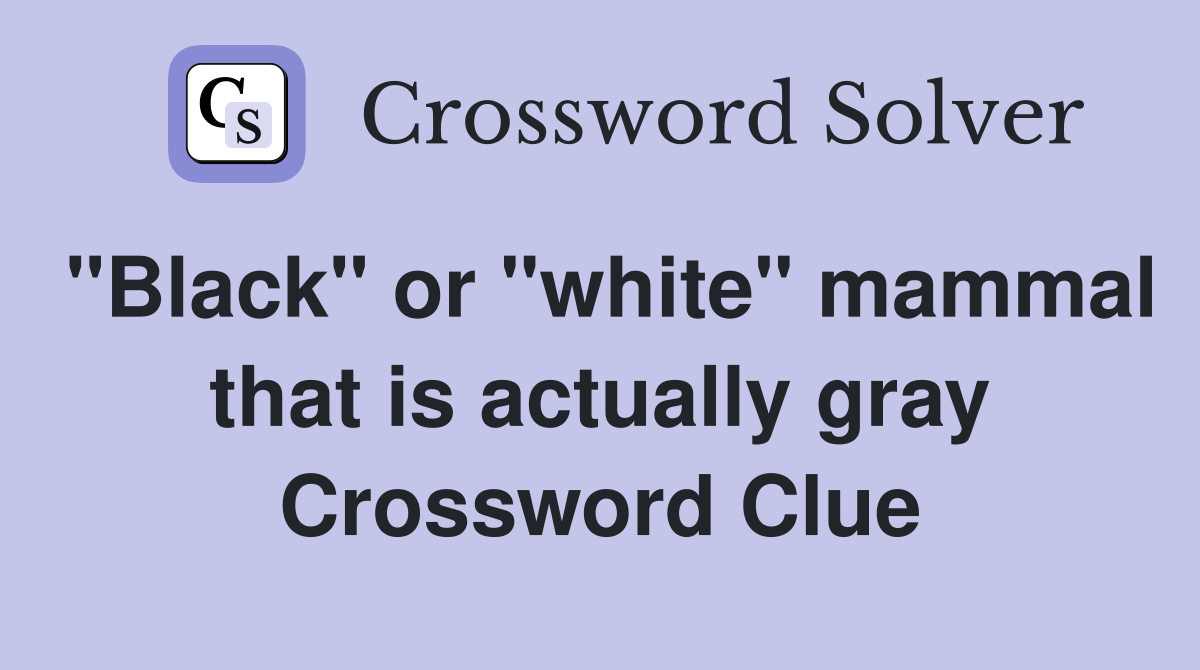 quot Black quot or quot white quot mammal that is actually gray Crossword Clue