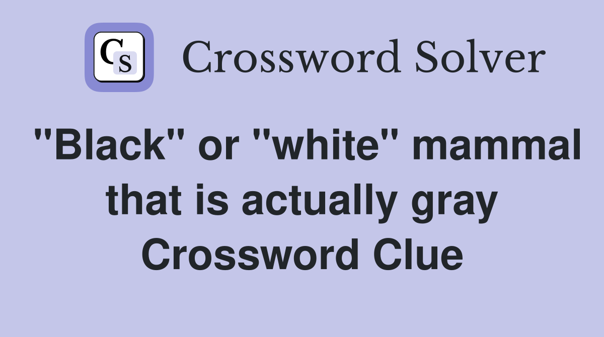 "Black" or "white" mammal that is actually gray Crossword Clue