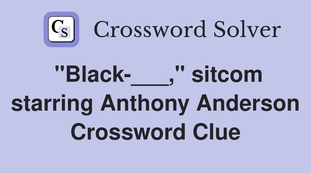 "Black-___," sitcom starring Anthony Anderson Crossword Clue