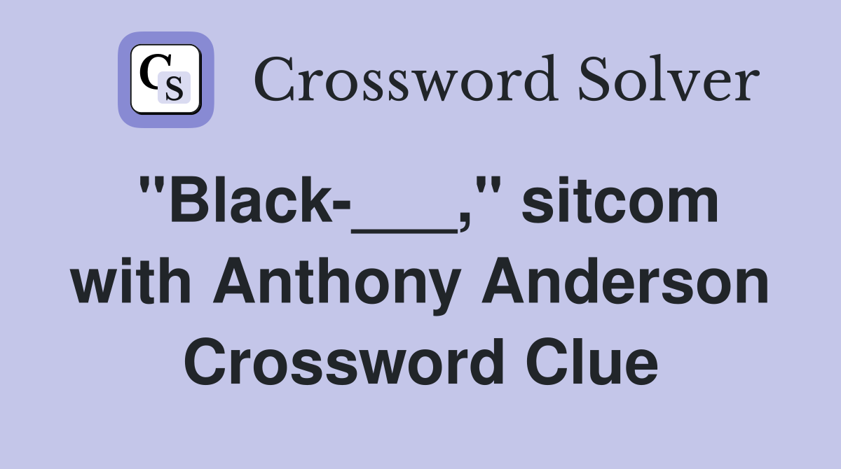 "Black-___," sitcom with Anthony Anderson Crossword Clue