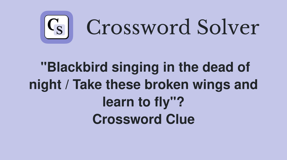 "Blackbird singing in the dead of night / Take these broken wings and learn to fly"? Crossword Clue
