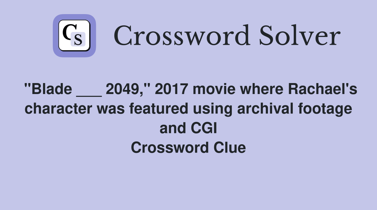 "Blade ___ 2049," 2017 movie where Rachael's character was featured using archival footage and CGI Crossword Clue