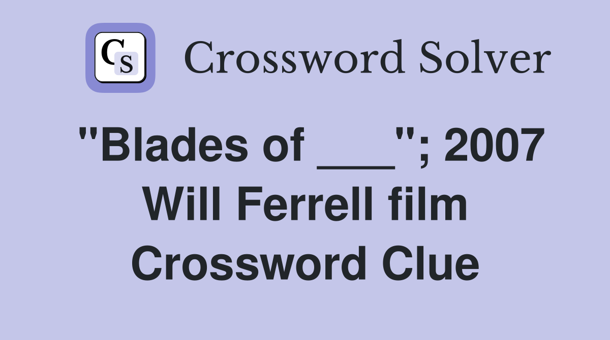 "Blades of ___"; 2007 Will Ferrell film Crossword Clue