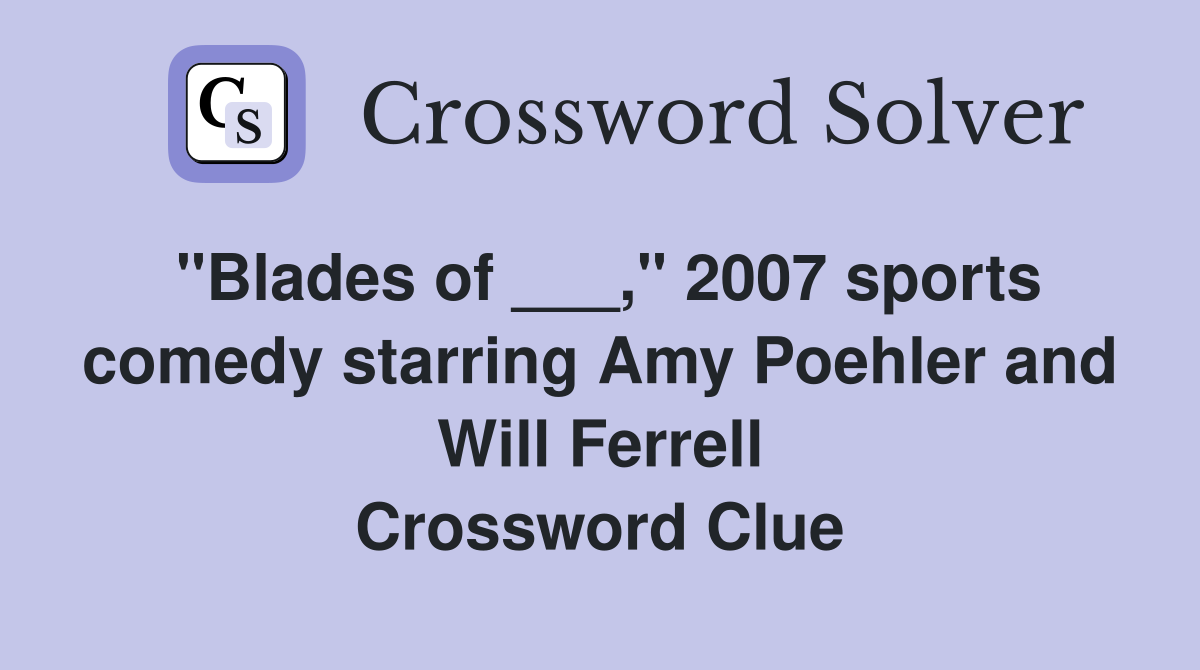 "Blades of ___," 2007 sports comedy starring Amy Poehler and Will Ferrell Crossword Clue