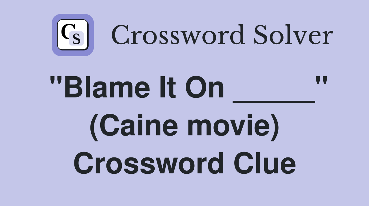 "Blame It On _____" (Caine movie) Crossword Clue