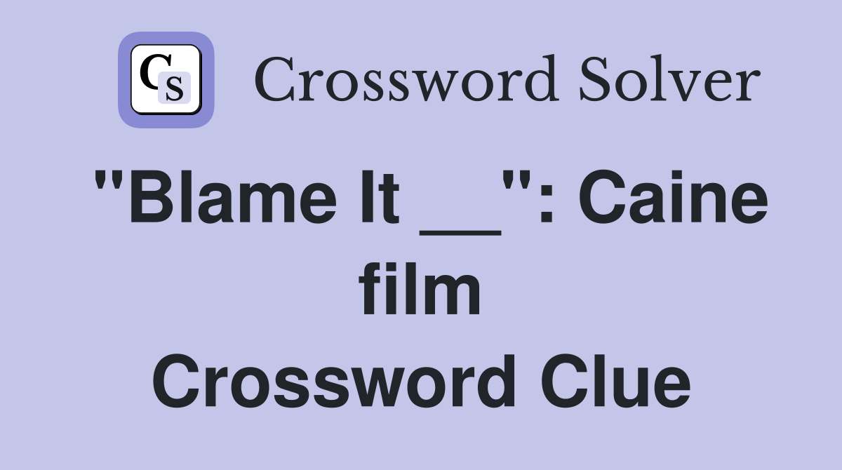 "Blame It __": Caine film Crossword Clue