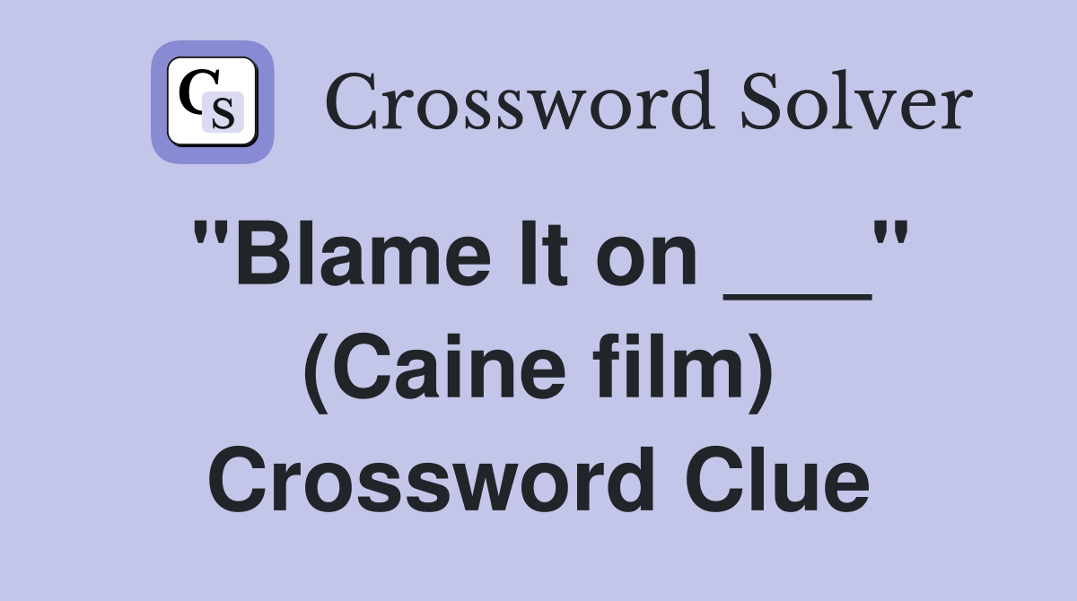 "Blame It on ___" (Caine film) Crossword Clue