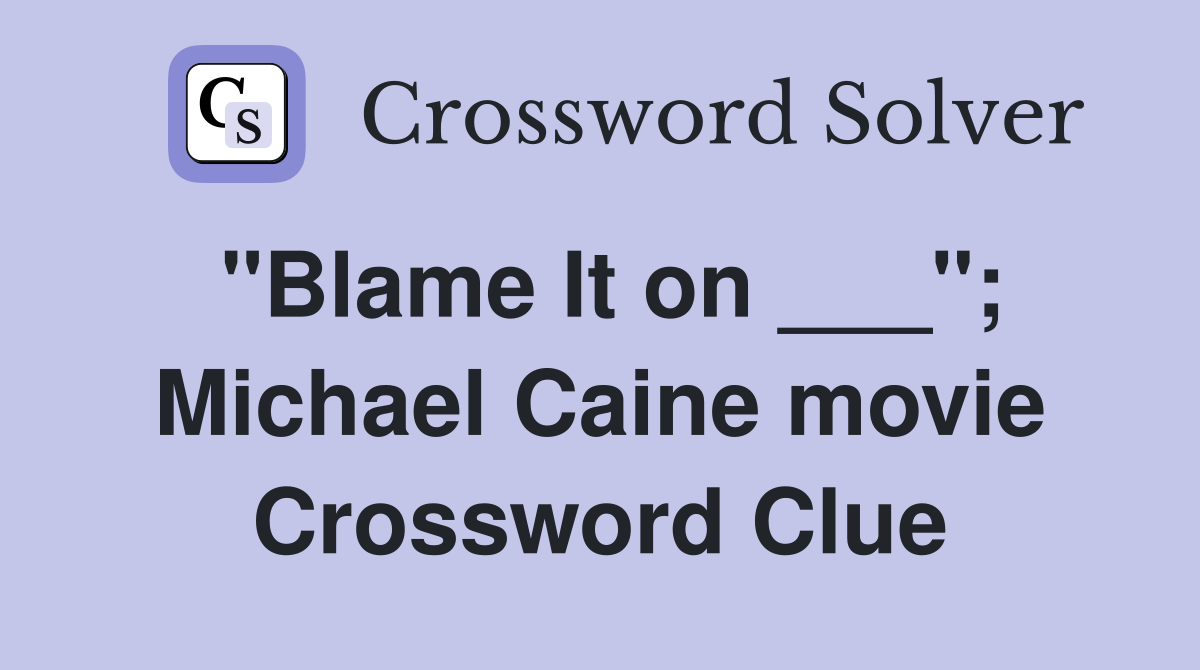 "Blame It on ___"; Michael Caine movie Crossword Clue