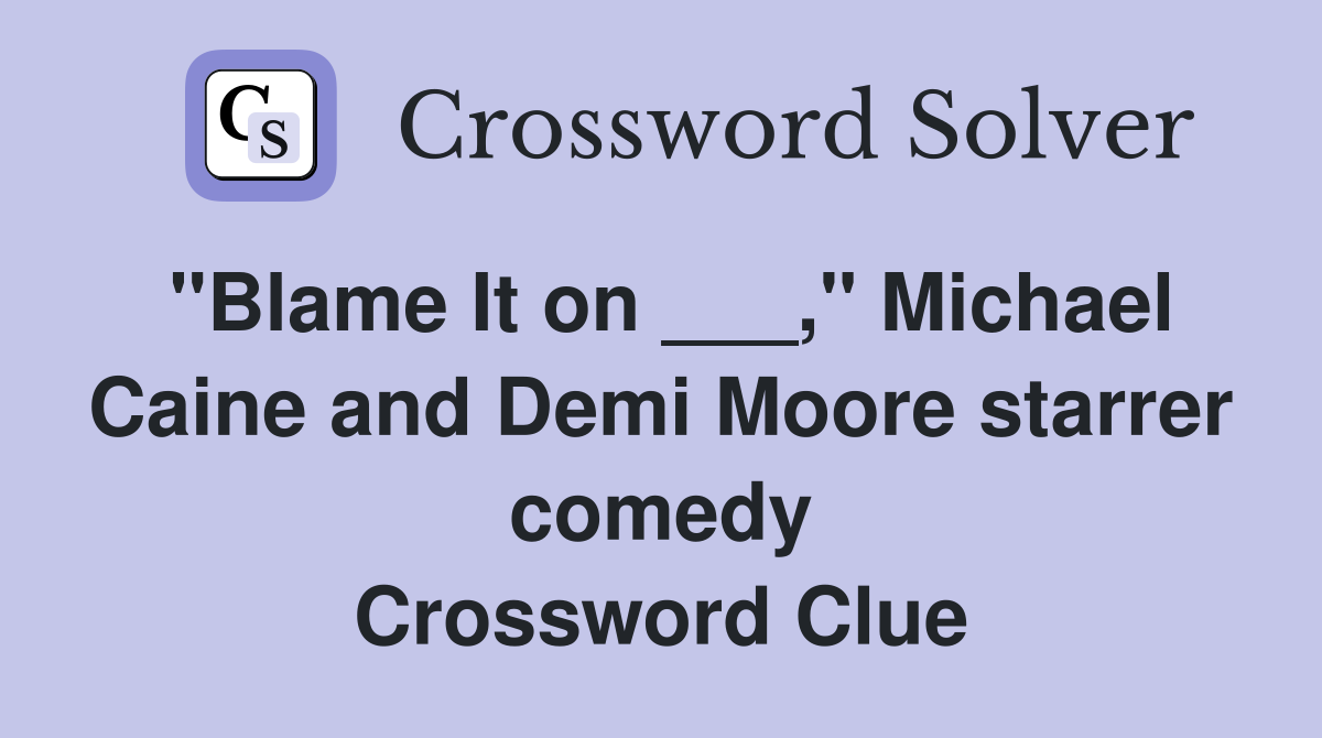 "Blame It on ___," Michael Caine and Demi Moore starrer comedy Crossword Clue