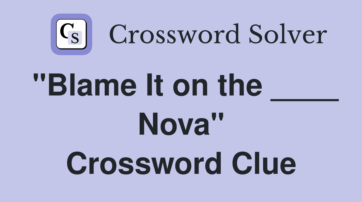 "Blame It on the ____ Nova" Crossword Clue