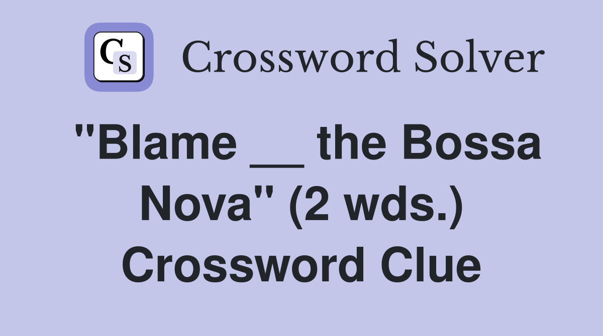 "Blame __ the Bossa Nova" (2 wds.) Crossword Clue
