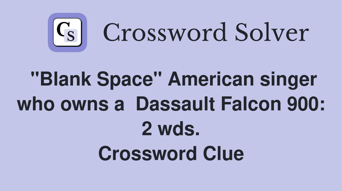 "Blank Space" American singer who owns a  Dassault Falcon 900: 2 wds. Crossword Clue