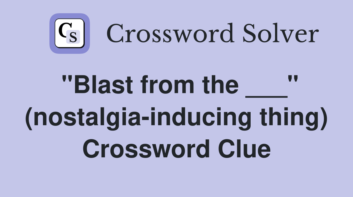 "Blast from the ___" (nostalgia-inducing thing) Crossword Clue