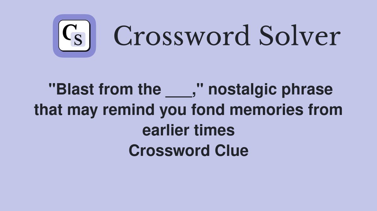 "Blast from the ___," nostalgic phrase that may remind you fond memories from earlier times Crossword Clue
