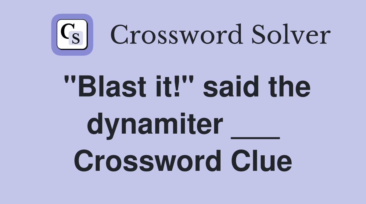 "Blast it!" said the dynamiter ___ Crossword Clue