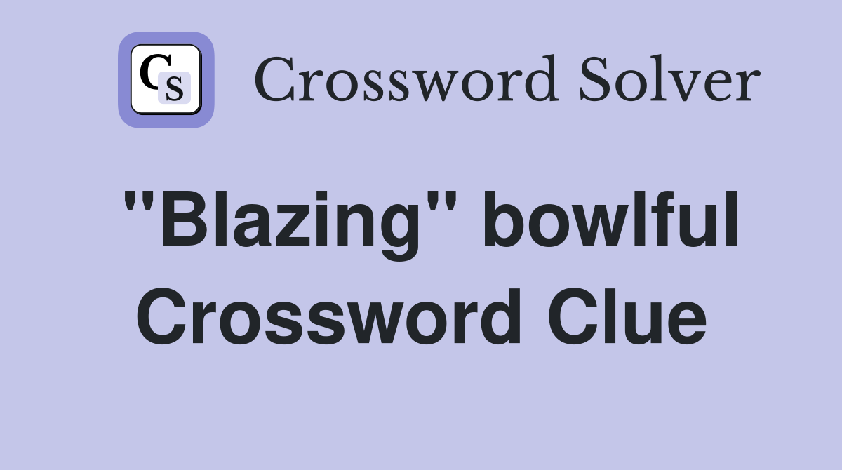 "Blazing" bowlful Crossword Clue