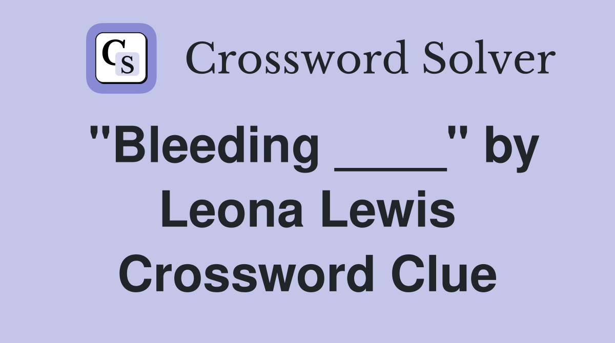"Bleeding ____" by Leona Lewis Crossword Clue