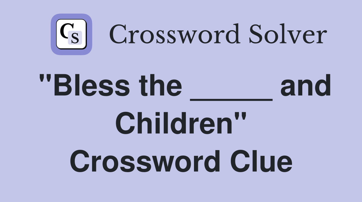 "Bless the _____ and Children" Crossword Clue