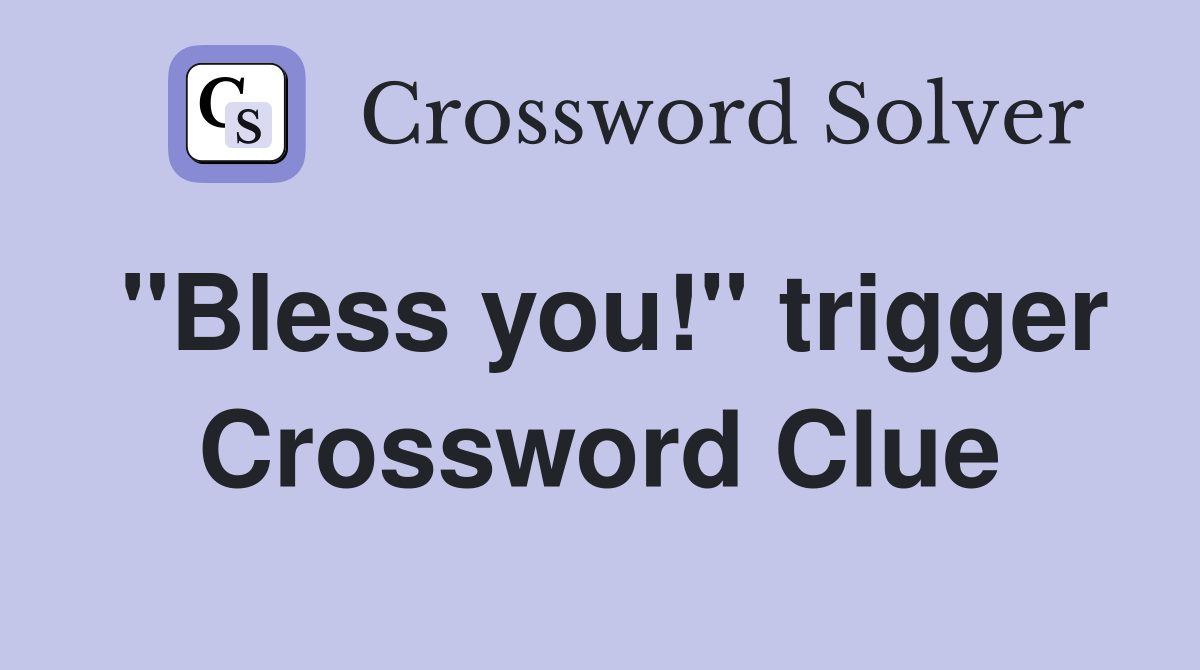 "Bless you!" trigger Crossword Clue