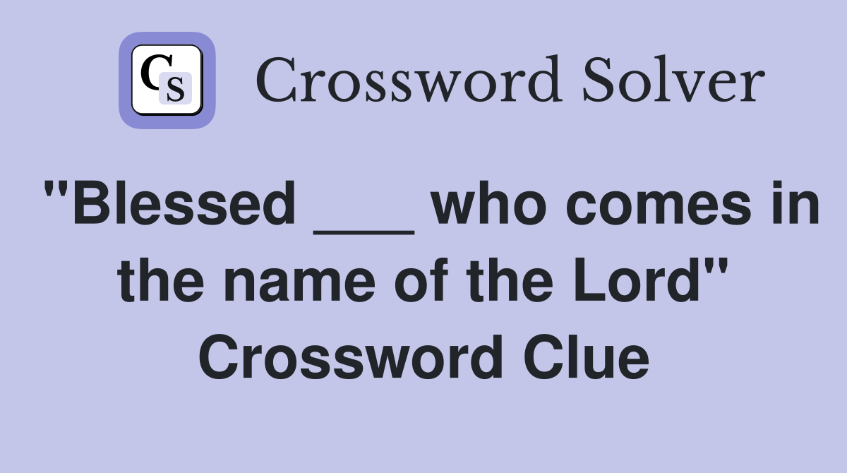 "Blessed ___ who comes in the name of the Lord" Crossword Clue