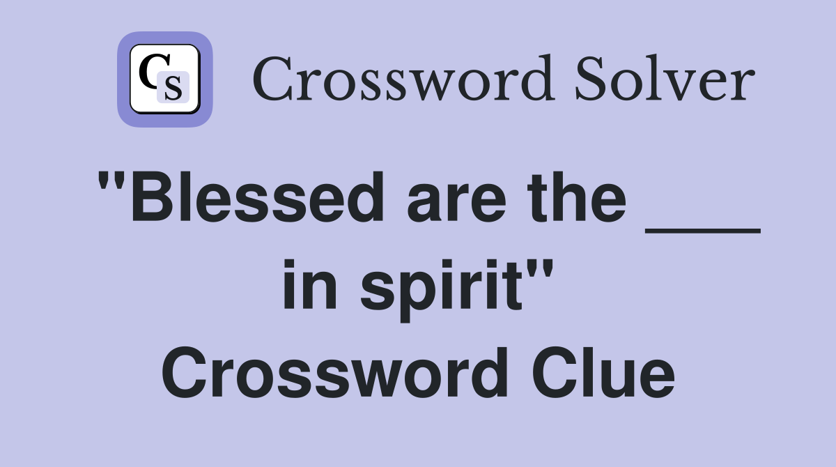 "Blessed are the ___ in spirit" Crossword Clue