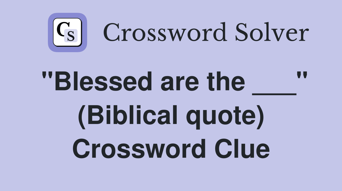 "Blessed are the ___" (Biblical quote) Crossword Clue
