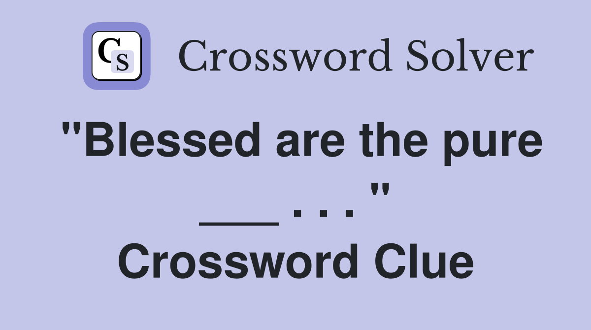 "Blessed are the pure ___ . . . " Crossword Clue