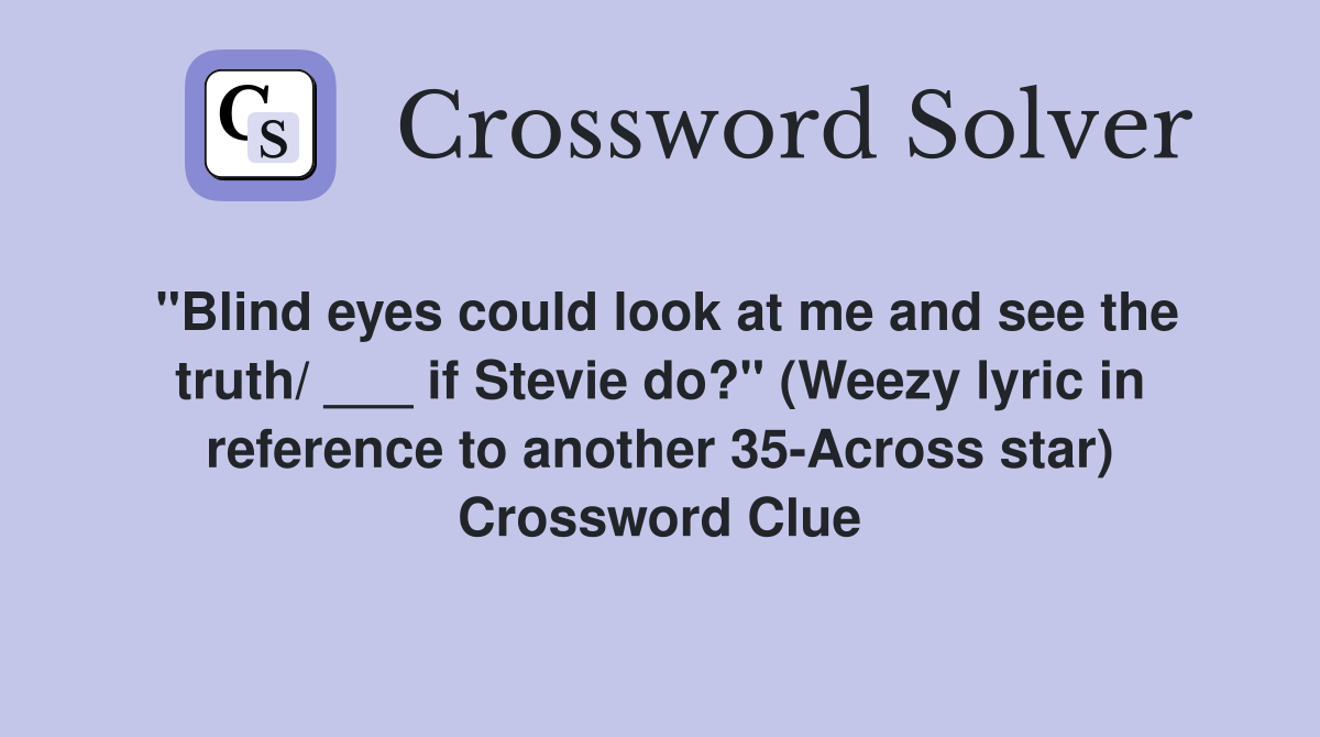 "Blind eyes could look at me and see the truth/ ___ if Stevie do?" (Weezy lyric in reference to another 35-Across star) Crossword Clue
