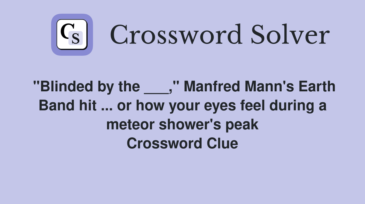 "Blinded by the ___," Manfred Mann's Earth Band hit ... or how your eyes feel during a meteor shower's peak Crossword Clue