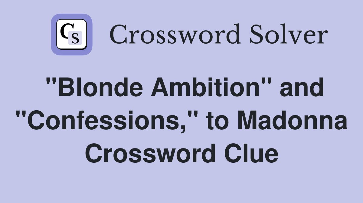 "Blonde Ambition" and "Confessions," to Madonna Crossword Clue
