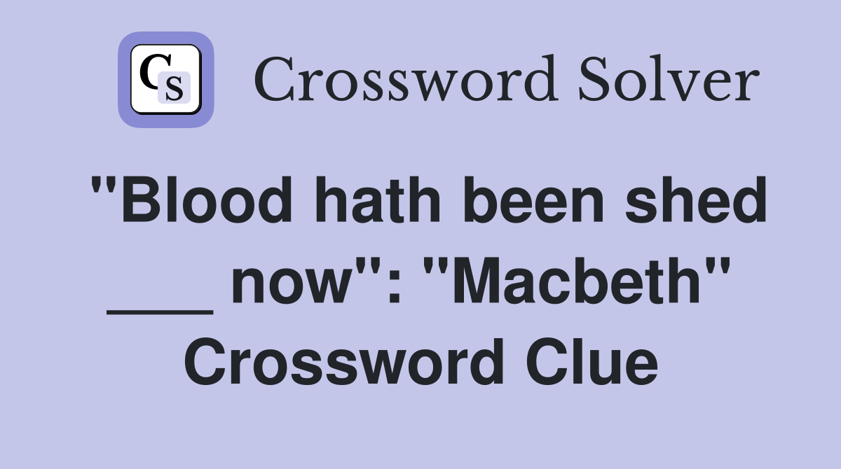 "Blood hath been shed ___ now": "Macbeth" Crossword Clue