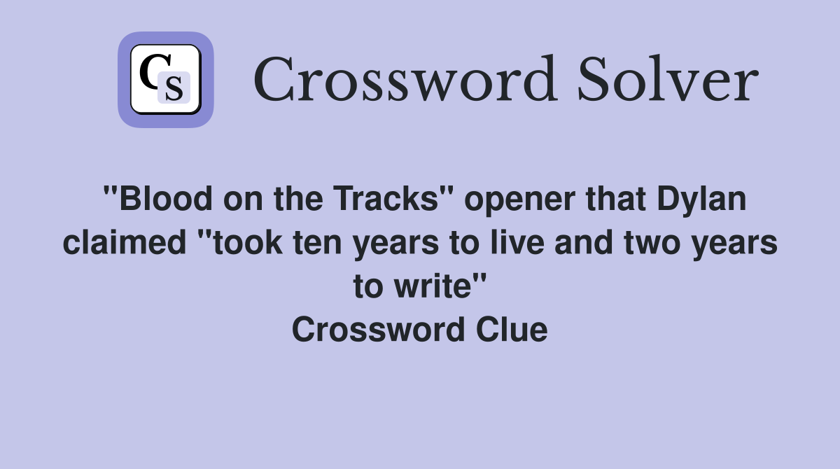 "Blood on the Tracks" opener that Dylan claimed "took ten years to live and two years to write" Crossword Clue