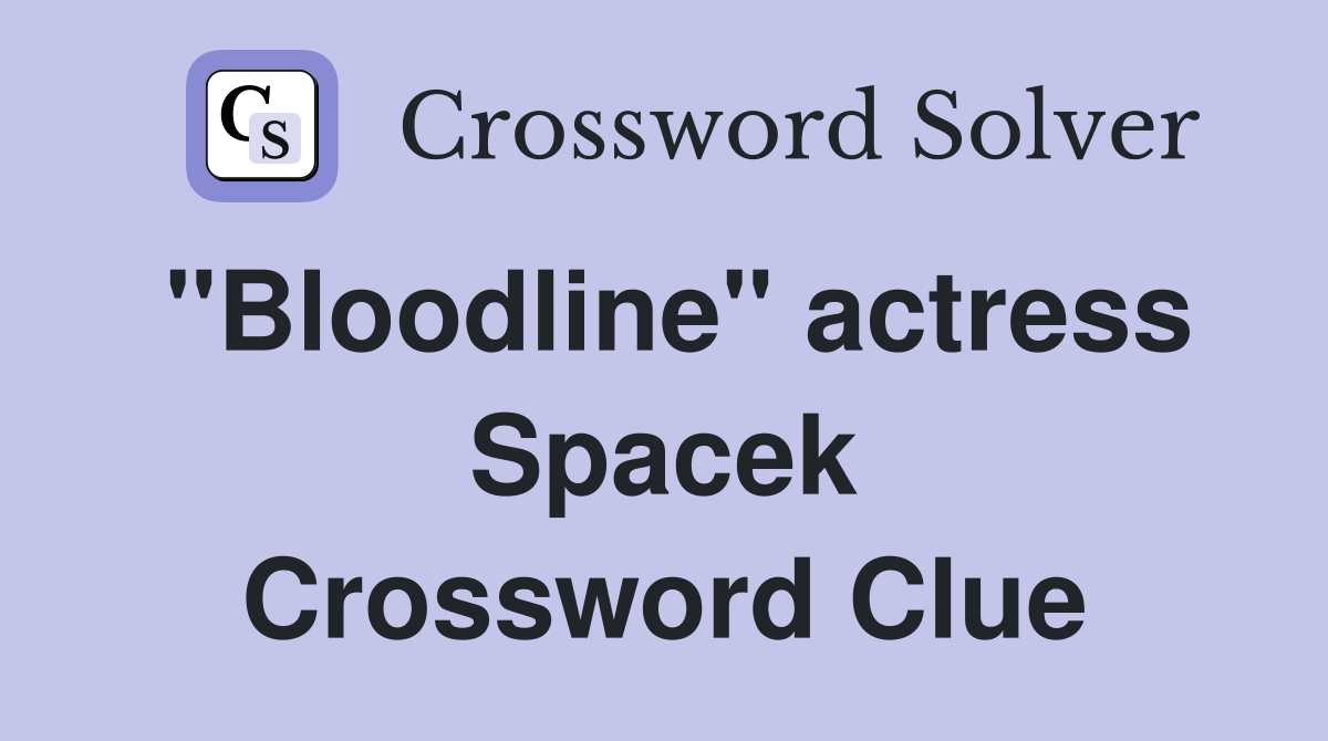 "Bloodline" actress Spacek Crossword Clue