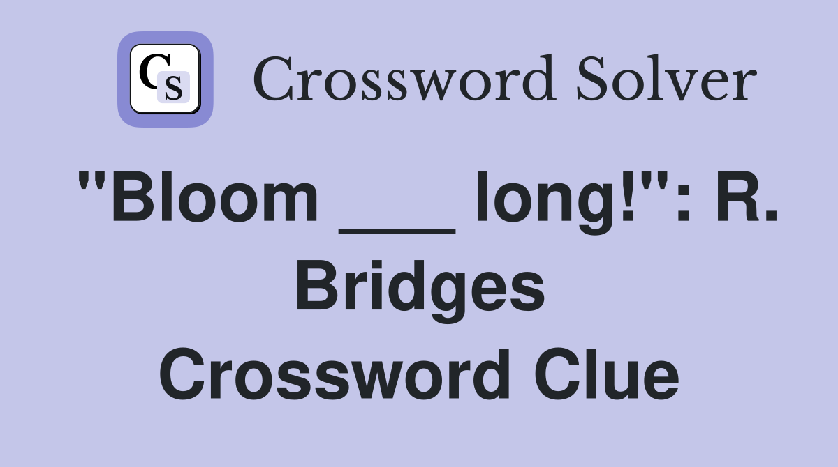 "Bloom ___ long!": R. Bridges Crossword Clue