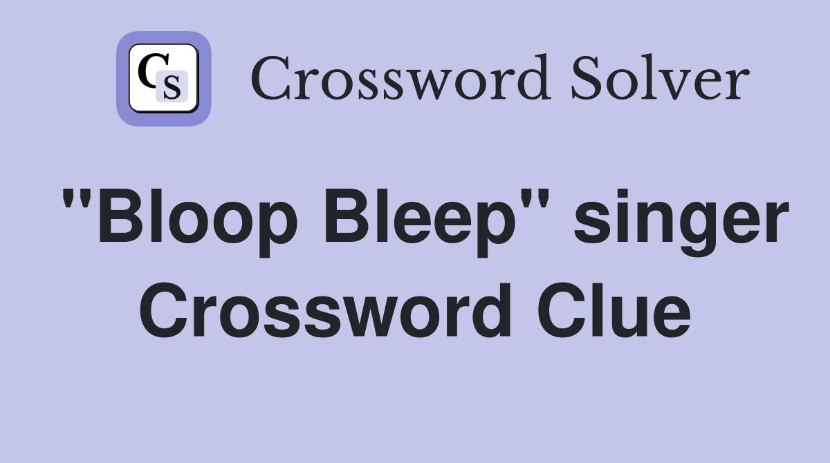"Bloop Bleep" singer Crossword Clue