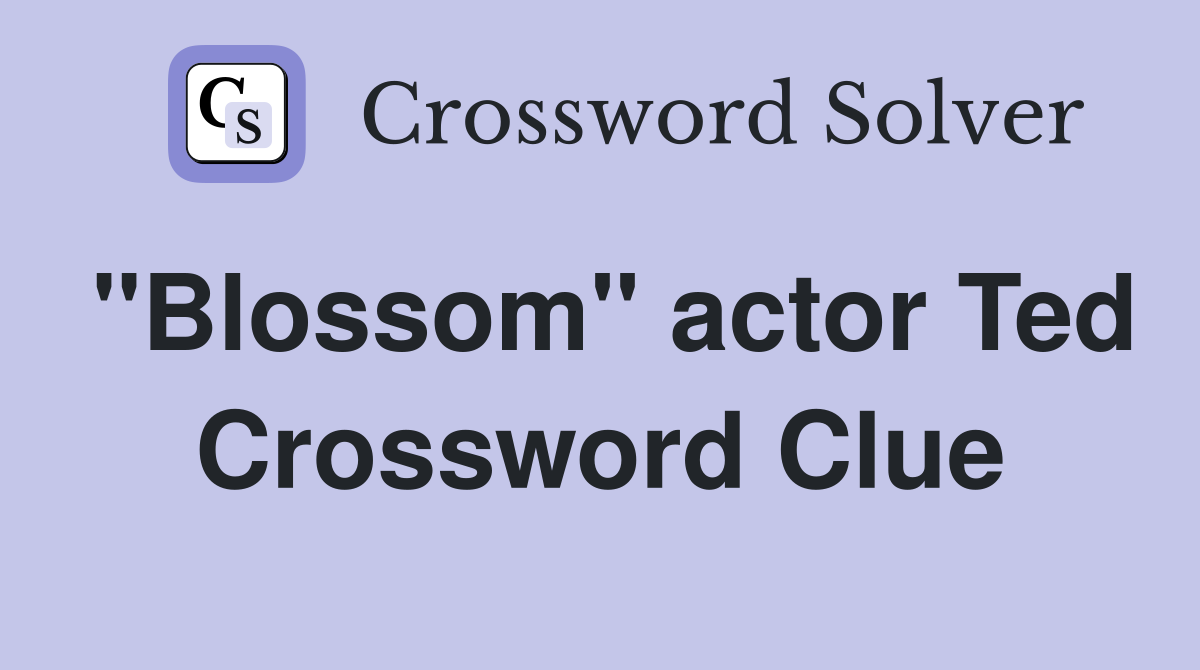 "Blossom" actor Ted Crossword Clue