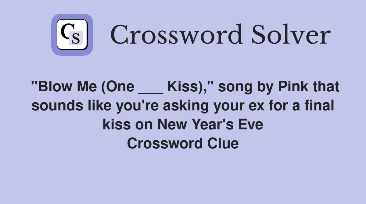 "Blow Me (One ___ Kiss)," song by Pink that sounds like you're asking your ex for a final kiss on New Year's Eve Crossword Clue