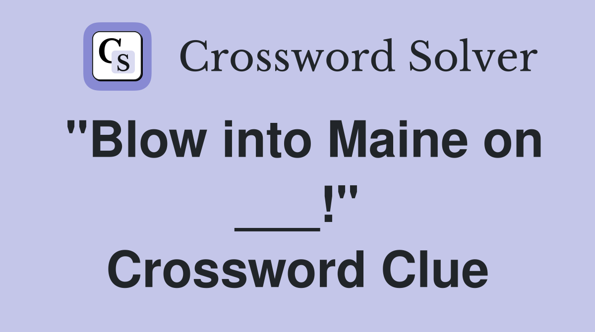 "Blow into Maine on ___!" Crossword Clue