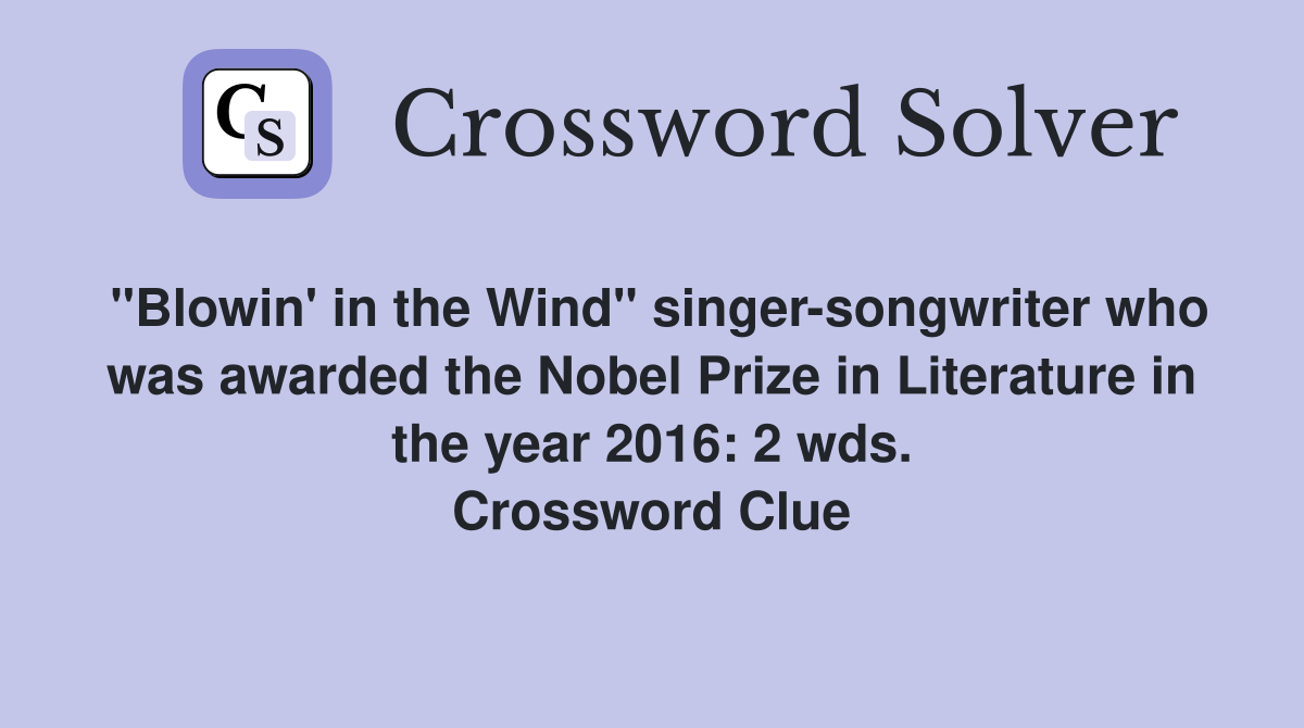 "Blowin' in the Wind" singer-songwriter who was awarded the Nobel Prize in Literature in the year 2016: 2 wds. Crossword Clue