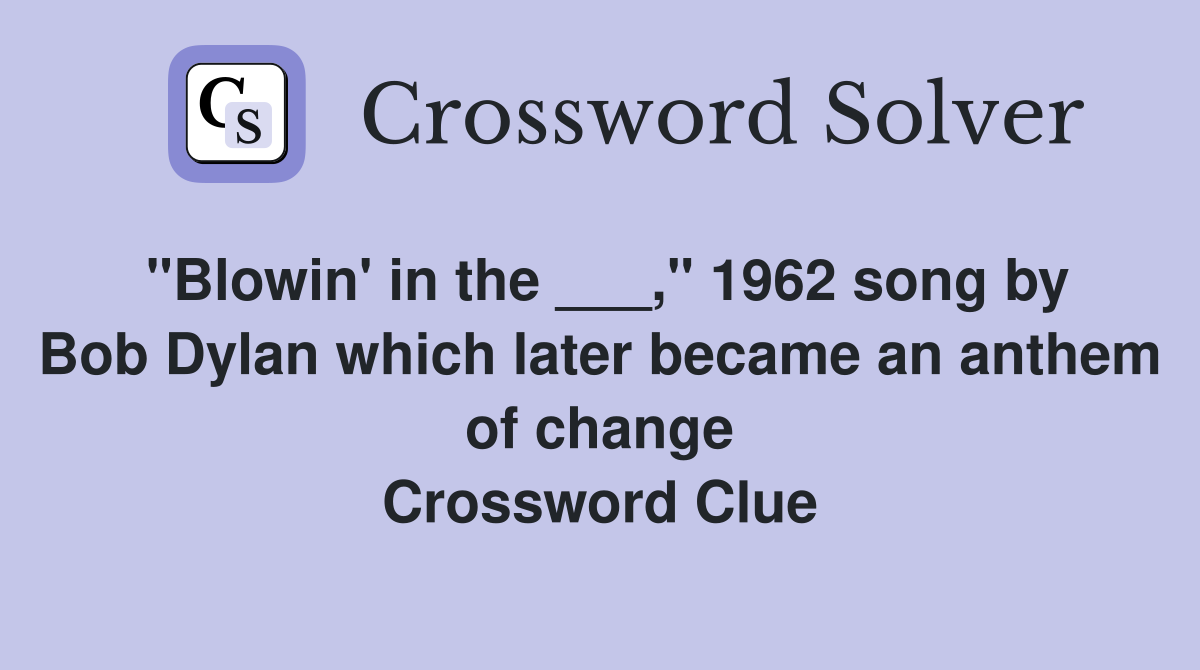 "Blowin' in the ___," 1962 song by Bob Dylan which later became an anthem of change Crossword Clue