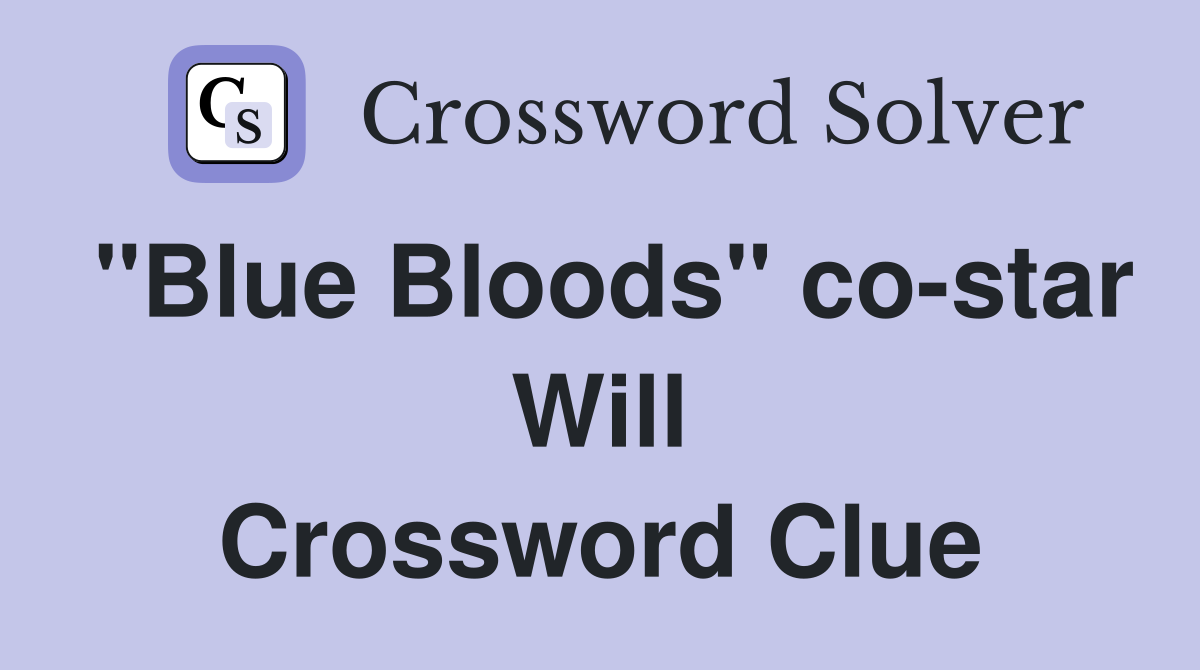 "Blue Bloods" co-star Will Crossword Clue
