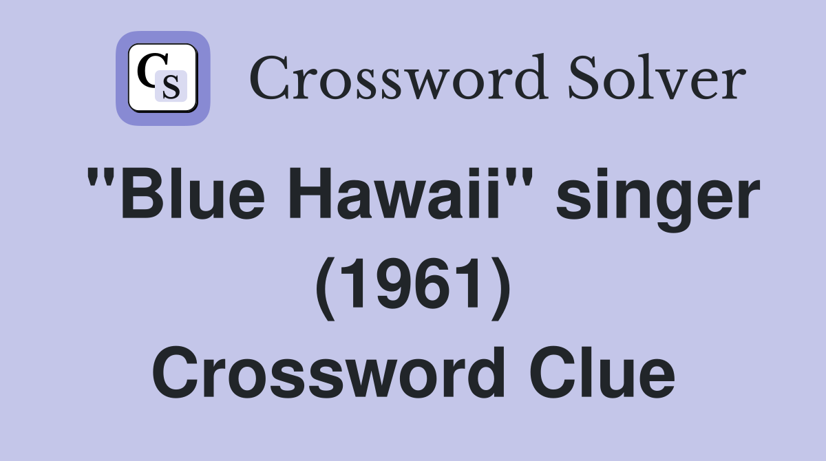 "Blue Hawaii" singer (1961) Crossword Clue