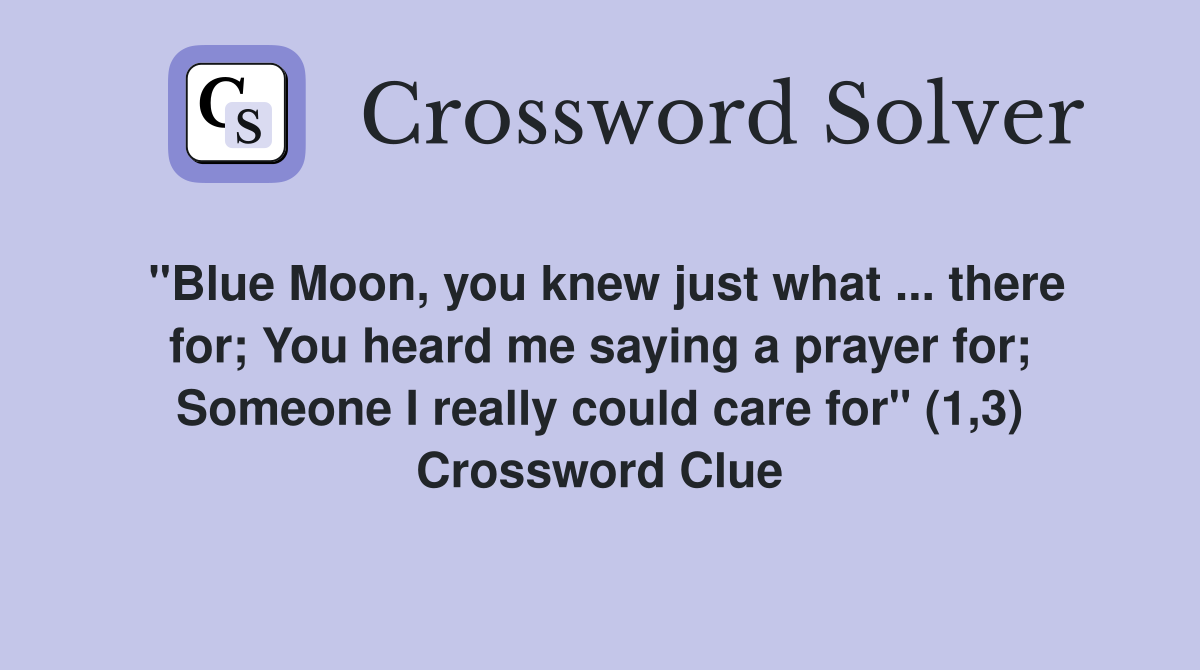 "Blue Moon, you knew just what ... there for; You heard me saying a prayer for; Someone I really could care for" (1,3) Crossword Clue