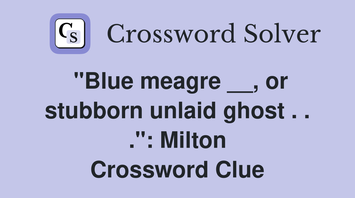 "Blue meagre __, or stubborn unlaid ghost . . .": Milton Crossword Clue