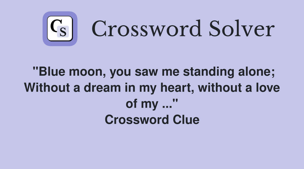 "Blue moon, you saw me standing alone; Without a dream in my heart, without a love of my ..." Crossword Clue