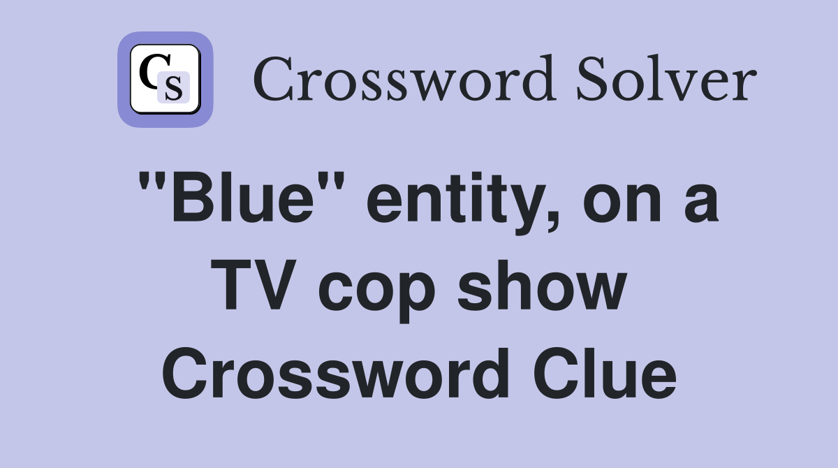 "Blue" entity, on a TV cop show Crossword Clue