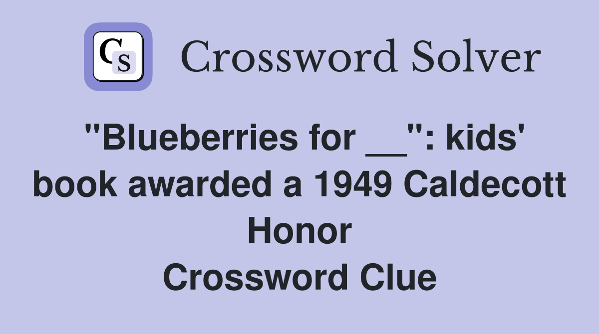 "Blueberries for __": kids' book awarded a 1949 Caldecott Honor Crossword Clue