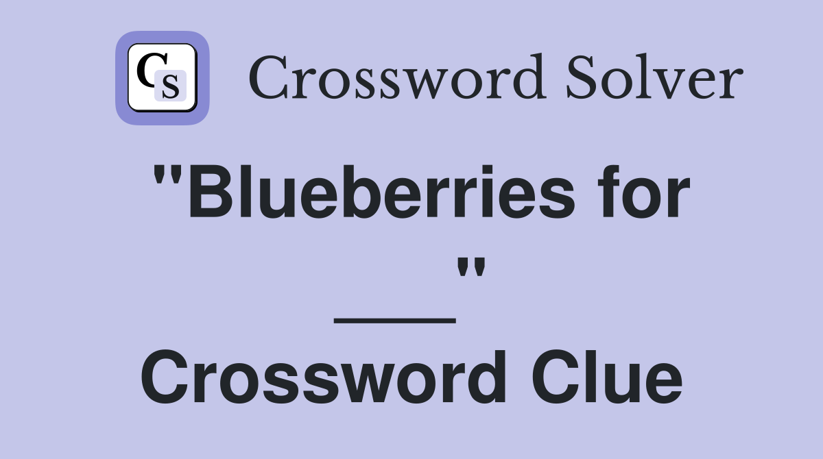 "Blueberries for ___" Crossword Clue
