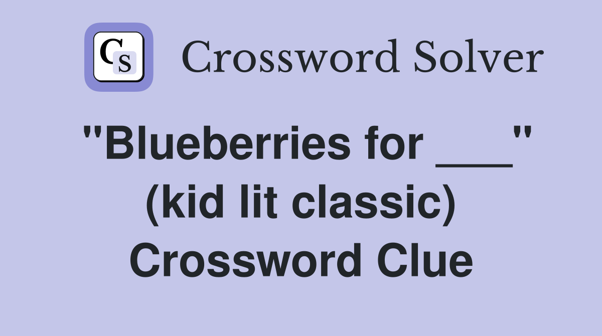 "Blueberries for ___" (kid lit classic) Crossword Clue