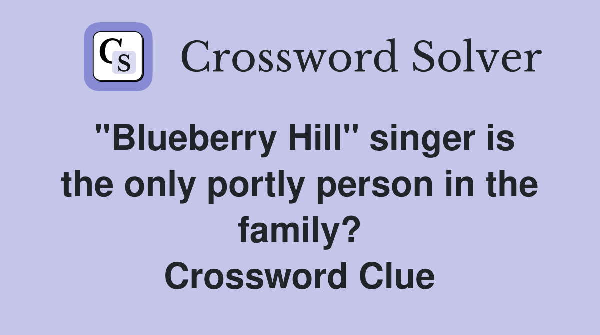 "Blueberry Hill" singer is the only portly person in the family? Crossword Clue